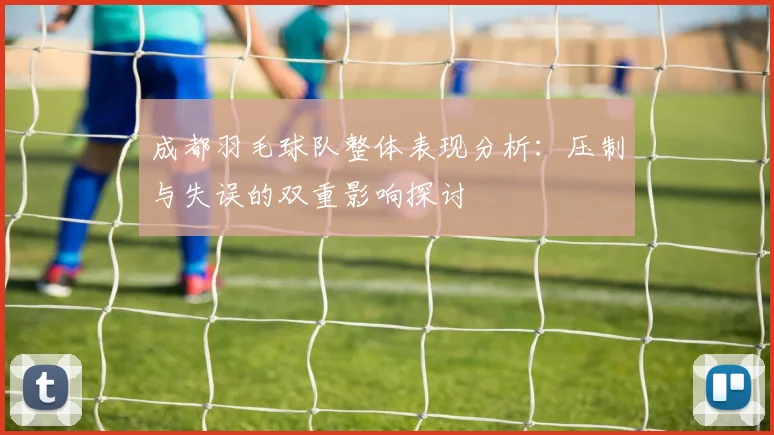 成都羽毛球队整体表现分析：压制与失误的双重影响探讨