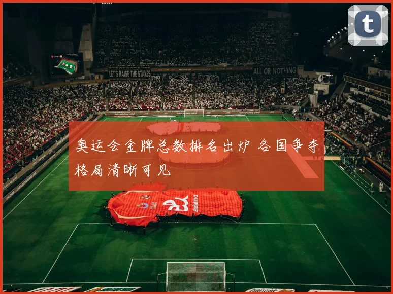 奥运会金牌总数排名出炉 各国争夺格局清晰可见