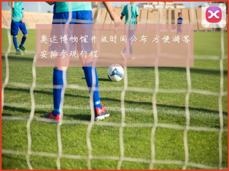 奥运博物馆开放时间公布 方便游客安排参观行程