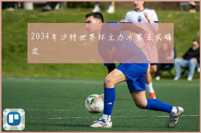 2034年沙特世界杯主办方案正式确定