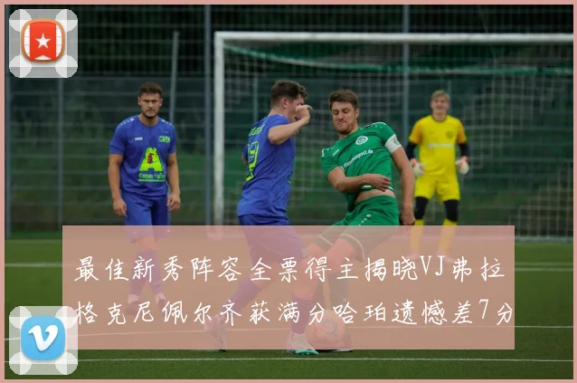 最佳新秀阵容全票得主揭晓VJ弗拉格克尼佩尔齐获满分哈珀遗憾差7分
