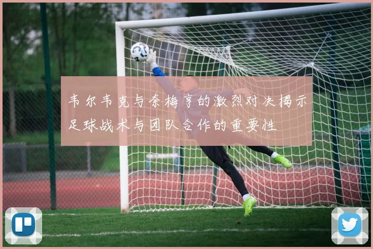 韦尔韦克与奈梅亨的激烈对决揭示足球战术与团队合作的重要性