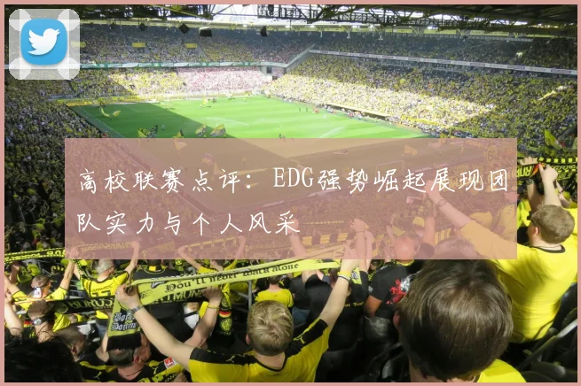 高校联赛点评：EDG强势崛起展现团队实力与个人风采